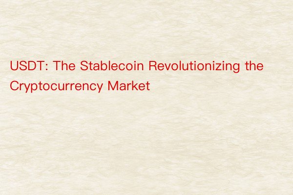 USDT: The Stablecoin Revolutionizing the Cryptocurrency Market