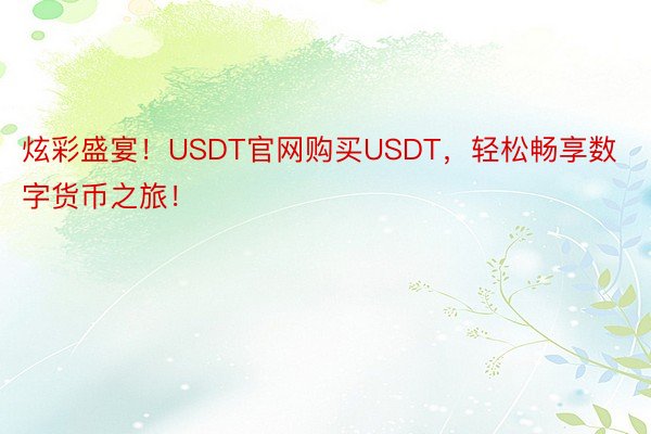 炫彩盛宴！USDT官网购买USDT，轻松畅享数字货币之旅！